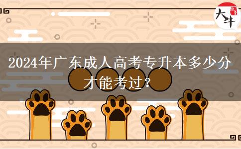 2024年廣東成人高考專升本多少分才能考過？