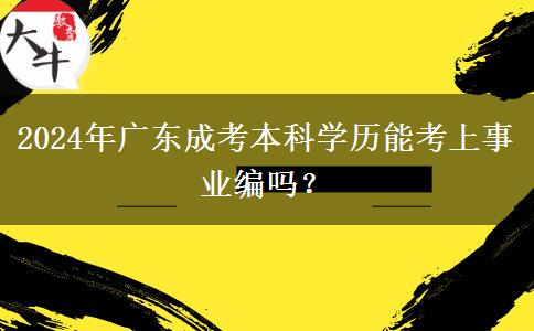 2024年廣東成考本科學(xué)歷能考上事業(yè)編嗎？