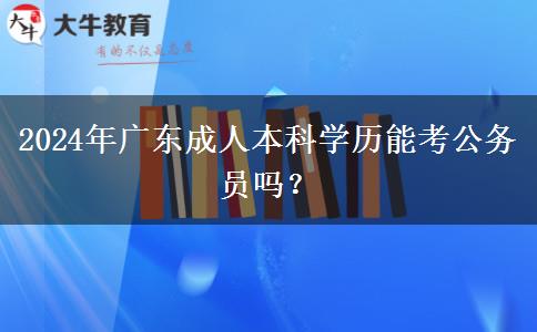 2024年廣東成人本科學(xué)歷能考公務(wù)員嗎？
