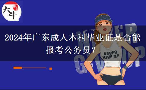 2024年廣東成人本科畢業(yè)證是否能報(bào)考公務(wù)員？
