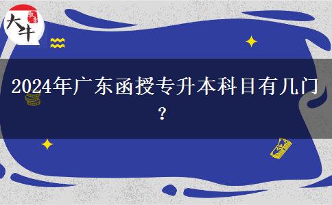2024年廣東函授專升本科目有幾門？