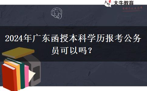 2024年廣東函授本科學(xué)歷報考公務(wù)員可以嗎？