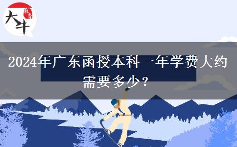 2024年廣東函授本科一年學(xué)費(fèi)大約需要多少？