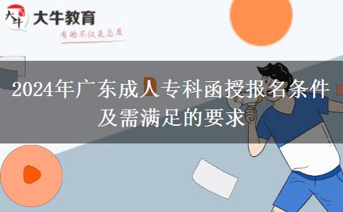 2024年廣東成人專(zhuān)科函授報(bào)名條件及需滿足的要求