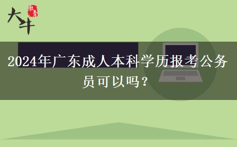 2024年廣東成人本科學(xué)歷報(bào)考公務(wù)員可以嗎？
