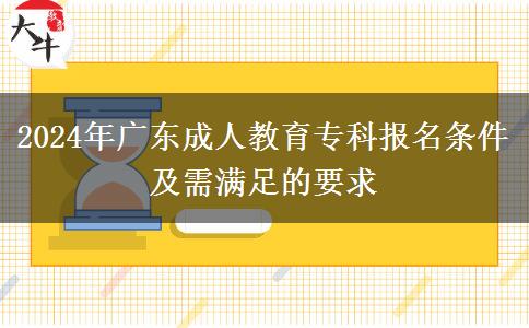 2024年廣東成人教育?？茍?bào)名條件及需滿足的要求
