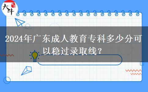 2024年廣東成人教育?？贫嗌俜挚梢苑€(wěn)過錄取線？
