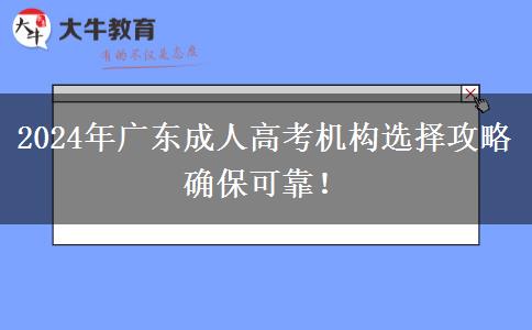 2024年廣東成人高考機(jī)構(gòu)選擇攻略確保可靠！