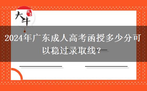 2024年廣東成人高考函授多少分可以穩(wěn)過(guò)錄取線？