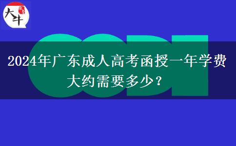 2024年廣東成人高考函授一年學費大約需要多少？
