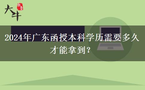 2024年廣東函授本科學(xué)歷需要多久才能拿到？