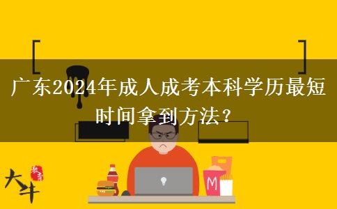 廣東2024年成人成考本科學(xué)歷最短時(shí)間拿到方法？