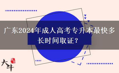 廣東2024年成人高考專升本最快多長時間取證？