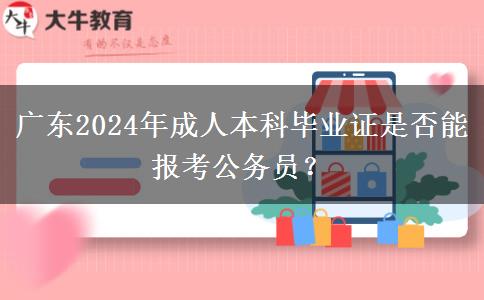 廣東2024年成人本科畢業(yè)證是否能報(bào)考公務(wù)員？