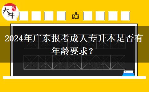 2024年廣東報(bào)考成人專(zhuān)升本是否有年齡要求？