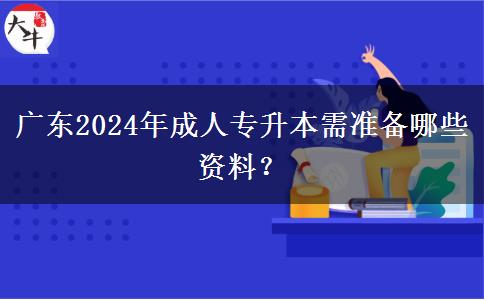 廣東2024年成人專升本需準備哪些資料？