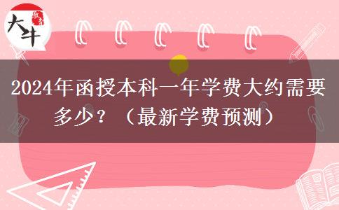 2024年函授本科一年學(xué)費(fèi)大約需要多少？（最新學(xué)費(fèi)預(yù)測）