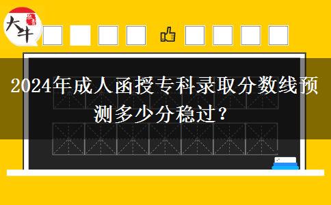2024年成人函授?？其浫》?jǐn)?shù)線預(yù)測(cè)多少分穩(wěn)過？
