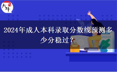 2024年成人本科錄取分數(shù)線預測多少分穩(wěn)過？