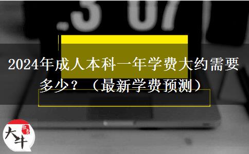 2024年成人本科一年學(xué)費(fèi)大約需要多少？（最新學(xué)費(fèi)預(yù)測）