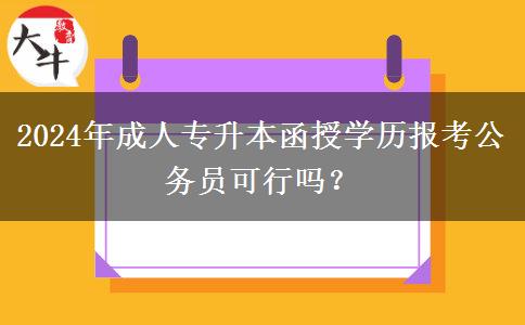 2024年成人專升本函授學歷報考公務(wù)員可行嗎？