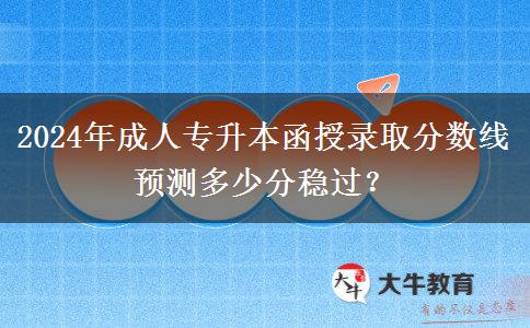 2024年成人專升本函授錄取分數(shù)線預測多少分穩(wěn)過？