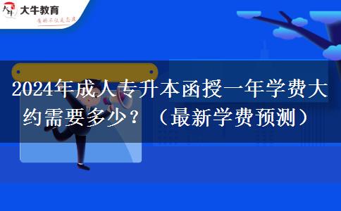 2024年成人專(zhuān)升本函授一年學(xué)費(fèi)大約需要多少？（最新學(xué)費(fèi)預(yù)測(cè)）