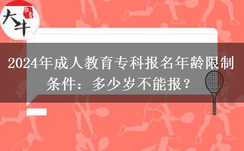 2024年成人教育?？茍?bào)名年齡限制條件：多少歲不能報(bào)？