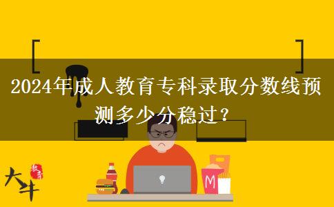 2024年成人教育?？其浫》謹?shù)線預測多少分穩(wěn)過？