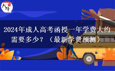 2024年成人高考函授一年學費大約需要多少？（最新學費預測）