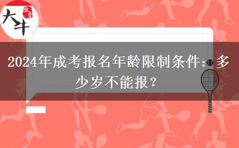 2024年成考報名年齡限制條件：多少歲不能報？