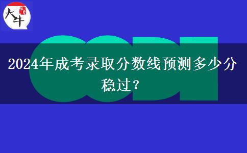 2024年成考錄取分數(shù)線預(yù)測多少分穩(wěn)過？
