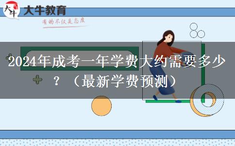 2024年成考一年學(xué)費(fèi)大約需要多少？（最新學(xué)費(fèi)預(yù)測）