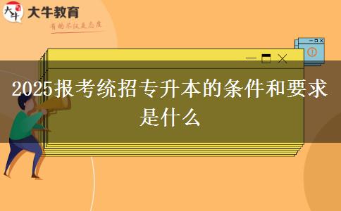 2025報考統(tǒng)招專升本的條件和要求是什么