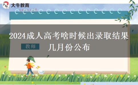 2024成人高考啥時候出錄取結(jié)果 幾月份公布