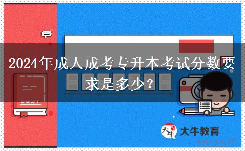 2024年成人成考專升本考試分數(shù)要求是多少？