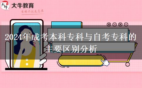 2024年成考本科?？婆c自考?？频闹饕獏^(qū)別分析