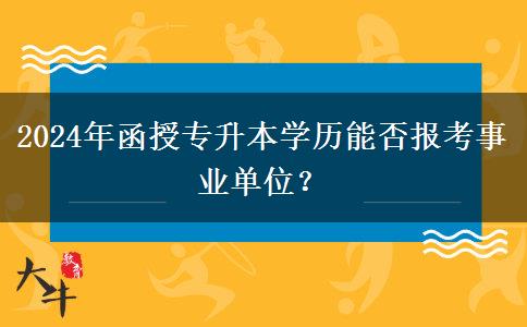 2024年函授專升本學歷能否報考事業(yè)單位？