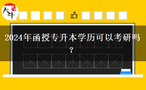 2024年函授專升本學(xué)歷可以考研嗎？