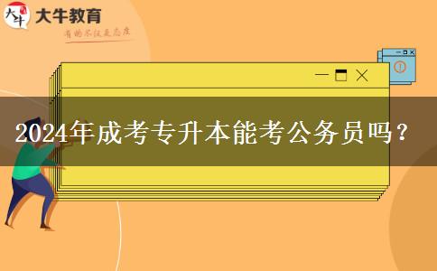 2024年成考專升本能考公務(wù)員嗎？