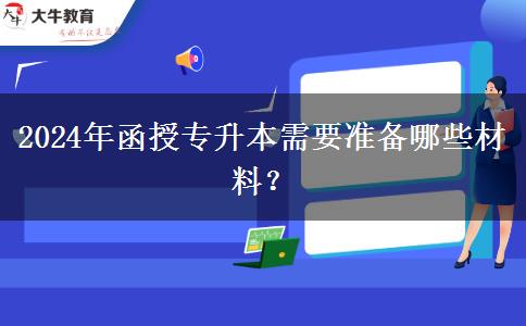 2024年函授專升本需要準(zhǔn)備哪些材料？