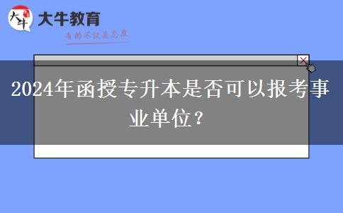 2024年函授專升本是否可以報(bào)考事業(yè)單位？