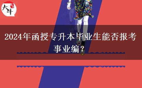 2024年函授專升本畢業(yè)生能否報考事業(yè)編？