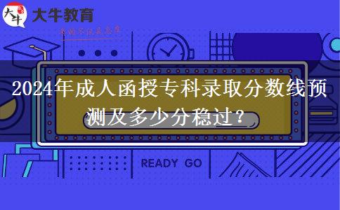 2024年成人函授?？其浫》?jǐn)?shù)線預(yù)測及多少分穩(wěn)過？