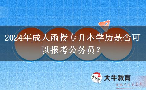 2024年成人函授專升本學(xué)歷是否可以報考公務(wù)員？