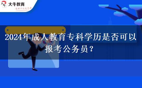 2024年成人教育?？茖W歷是否可以報考公務(wù)員？