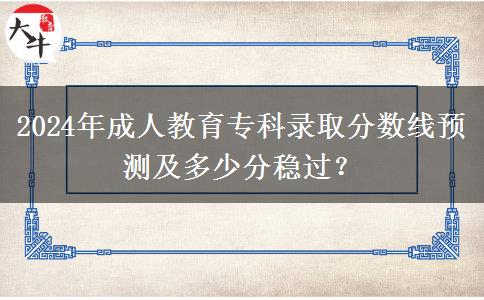2024年成人教育?？其浫》謹?shù)線預測及多少分穩(wěn)過？