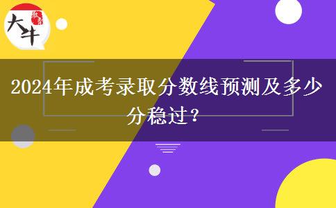 2024年成考錄取分?jǐn)?shù)線預(yù)測及多少分穩(wěn)過？