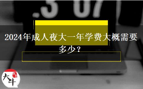 2024年成人夜大一年學(xué)費(fèi)大概需要多少？