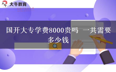 國開大專學費8000貴嗎 一共需要多少錢